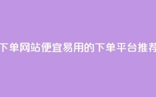 ks便宜的下单网站(便宜易用的KS下单平台推荐)