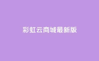 彩虹云商城最新版 - 更新版的彩虹云商城，全新亮相~