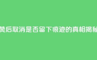 抖音点赞后取消是否留下痕迹的真相揭秘
