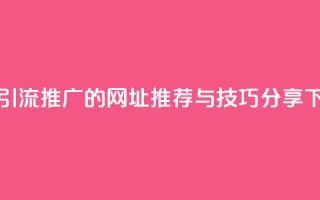 快手引流推广的网址推荐与技巧分享
