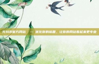 充抖币官方网站  -- 优化你的标题，让你的网站看起来更专业