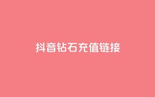 抖音1:10钻石充值链接,卡盟官网是多少 - 名片空间赞网站 - qq24小时全自助下单网站