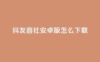 抖友音社安卓版怎么下载 - 抖友音社安卓版下载方法~
