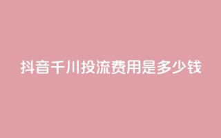 抖音千川投流费用是多少钱,快手点赞网址在哪里找 - qq业务乐园导航天下 - dy白号购买联系方式