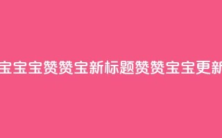 KS赞赞宝宝(宝宝KS赞赞宝新标题 赞赞宝宝KS更新)