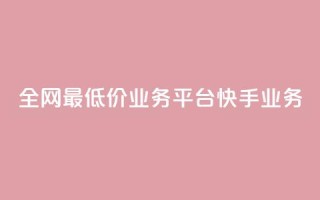 全网最低价业务平台快手业务,抖音快手闪现集合 - 24小时自动发卡平台 - 黑科技引流软件是真的吗