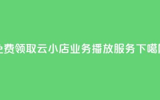 免费领取云小店业务播放服务