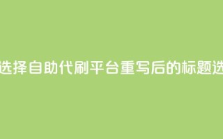 代刷自助代刷(原标题：如何选择自助代刷平台重写后的标题：选择自助代刷的技巧)