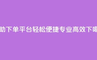自助下单平台：轻松便捷，专业高效