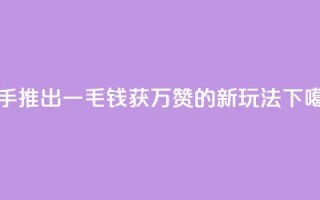 快手推出一毛钱获万赞的新玩法