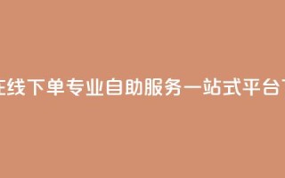 24小时在线下单：专业自助服务一站式平台