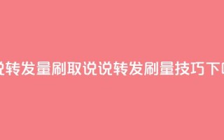 qq说说转发量刷取(qq说说转发刷量技巧)