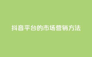 抖音平台的市场营销方法,QQ2万名片互赞 - 拼多多自动下单软件下载 - 机刷助力的网站