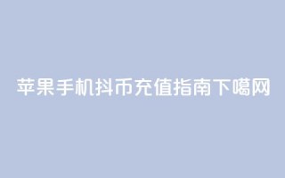苹果手机抖币充值指南