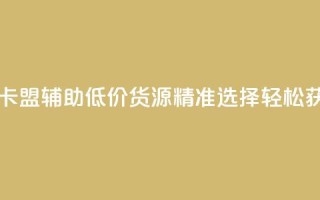 穿越火线卡盟辅助低价货源—精准选择，轻松获取