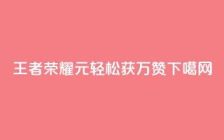 王者荣耀1元轻松获万赞