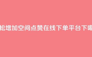 轻松增加qq空间点赞-在线下单平台