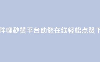 哔哩哔哩秒赞平台，助您在线轻松点赞