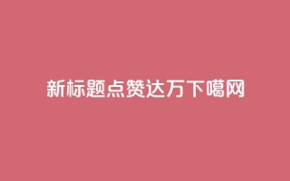 新标题：QQ点赞达10万