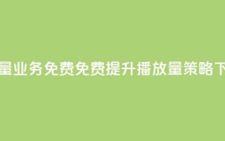 ks播放量业务免费(免费提升KS播放量策略)