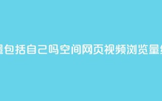 qq空间视频浏览量包括自己吗(qq空间网页视频浏览量统计规则)