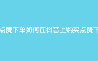 抖音点赞ks下单(如何在抖音上购买点赞)