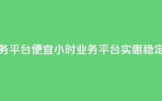 qq24小时qq业务平台便宜(24小时qq业务平台-实惠稳定)
