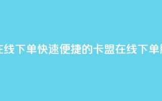 卡盟平台在线下单(快速便捷的卡盟在线下单服务)