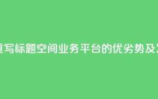 qq空间业务平台重写标题：qq空间业务平台的优劣势及发展前景