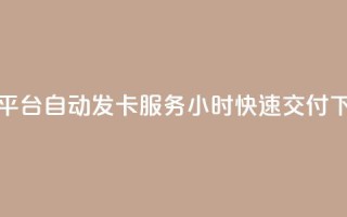 卡盟平台自动发卡服务24小时快速交付