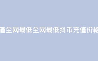 抖币充值全网最低(全网最低抖币充值价格)