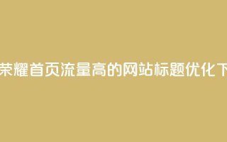 王者荣耀首页流量高的网站标题优化