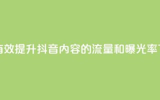如何有效提升抖音内容的流量和曝光率