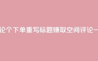 原标题：QQ空间评论1个下单重写标题：赚取QQ空间评论一个下单