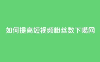 如何提高QQ短视频粉丝数