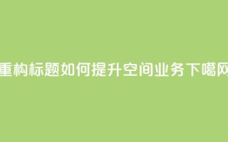 重构标题：如何提升qq空间业务？