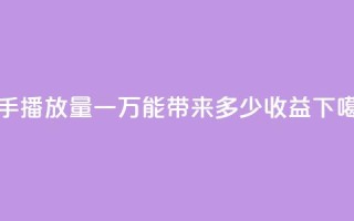 快手播放量一万能带来多少收益？