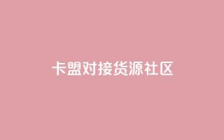 卡盟对接货源社区 - 卡盟与货源社区合作，助力您的商品推广~
