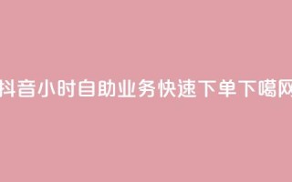 抖音24小时自助业务快速下单