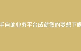 快手自助业务平台成就您的梦想