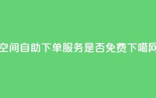 QQ空间自助下单服务是否免费？