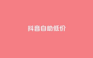 抖音自助低价,QQ自助业务网 - 一元秒杀 - dy低价下单