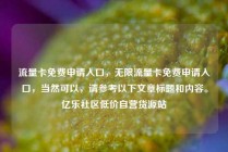 流量卡免费申请入口，无限流量卡免费申请入口，当然可以，请参考以下文章标题和内容。亿乐社区低价自营货源站