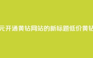 0.1元开通黄钻网站(0.1元开通黄钻网站的新标题：低价黄钻网站服务)