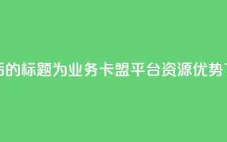 重写后的标题为：QQ业务卡盟平台资源优势