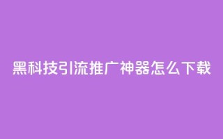 黑科技引流推广神器怎么下载,qq空间怎么设置访问权限 - cf辅助卡盟平台官网 - 点赞网