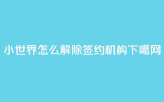 QQ小世界怎么解除签约机构