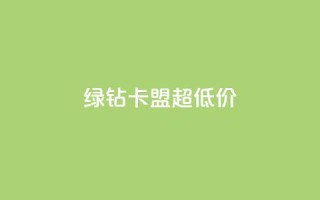 绿钻卡盟超低价 - 低价绿钻卡盟独家优惠~