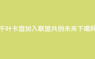 千叶卡盟：加入联盟，共创未来