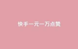 快手一元一万点赞 - 快手一元可得一万点赞。